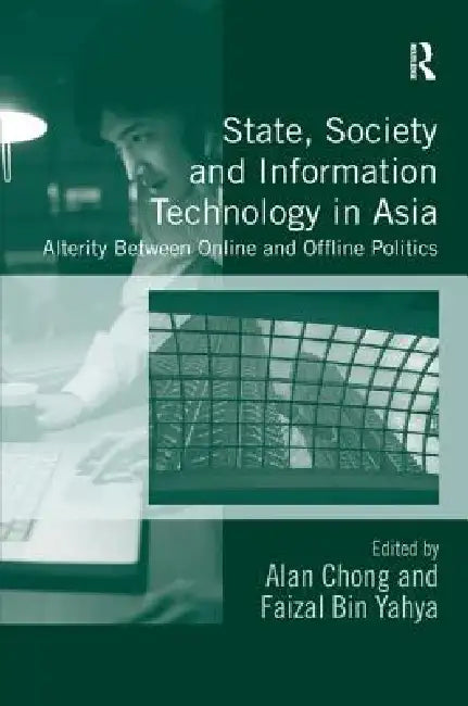 State, Society and Information Technology in Asia: Alterity Between Online and Offline Politics by Alan Chong