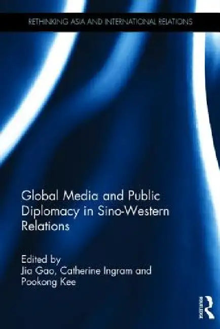 Global Media and Public Diplomacy in Sino-Western Relations by Jia Gao