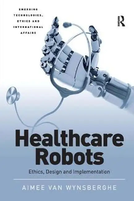 Healthcare Robots: Ethics, Design and Implementation by Aimee van Wynsberghe