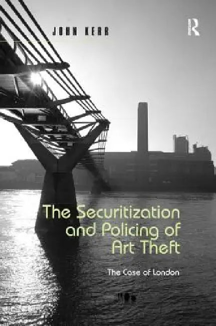 The Securitization and Policing of Art Theft: The Case of London by John Kerr