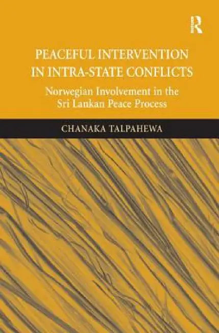 Peaceful Intervention in Intra-State Conflicts: Norwegian Involvement in the Sri Lankan Peace Process by Chanaka Talpahewa