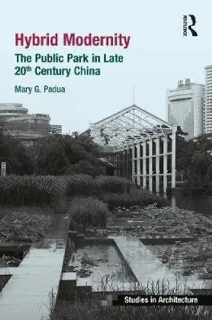 Hybrid Modernity: The Public Park in Late 20th Century China by Mary Padua