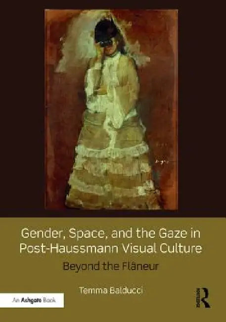 Gender, Space, and the Gaze in Post-Haussmann Visual Culture: Beyond the Flâneur by Temma Balducci