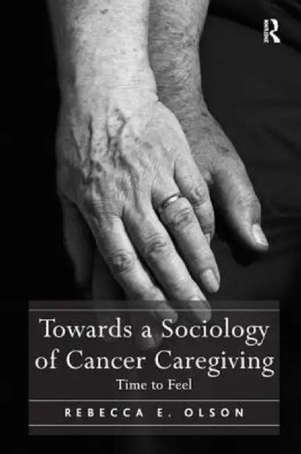 Towards a Sociology of Cancer Caregiving: Time to Feel by Rebecca E. Olson