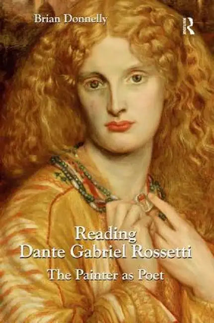 Reading Dante Gabriel Rossetti: The Painter as Poet by Brian Donnelly