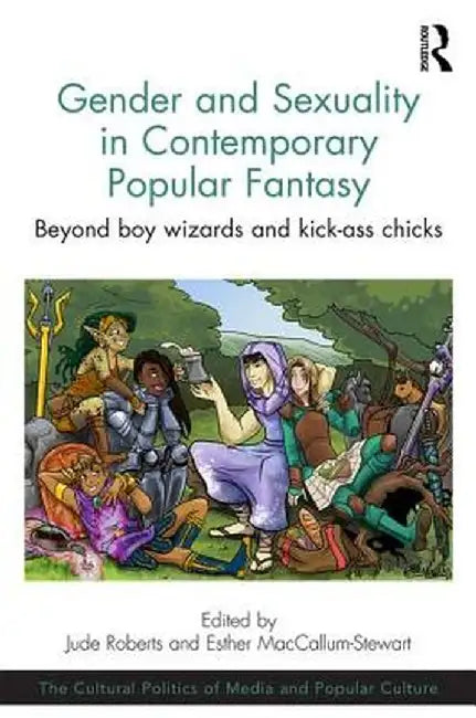 Gender and Sexuality in Contemporary Popular Fantasy: Beyond Boy Wizards and Kick-Ass Chicks by Jude Roberts