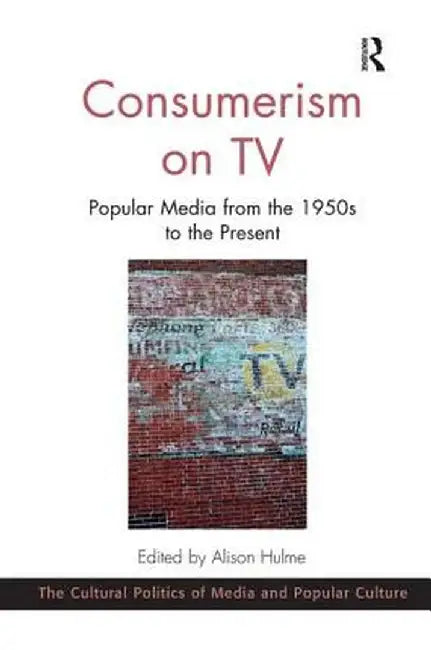 Consumerism on TV: Popular Media from the 1950s to the Present by Alison Hulme