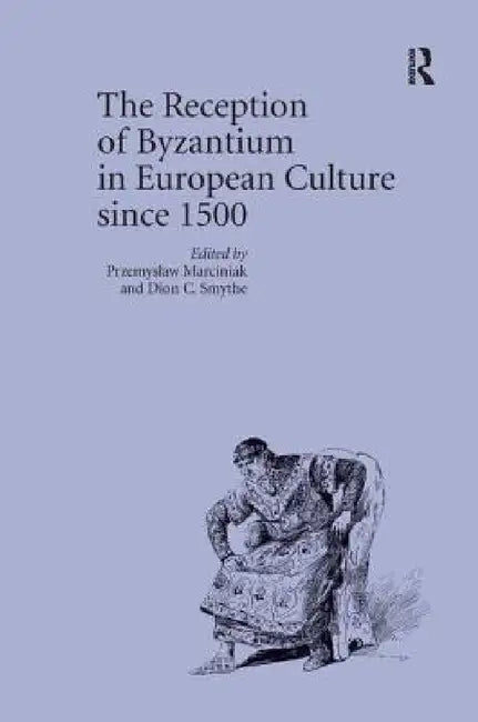 The Reception of Byzantium in European Culture Since 1500 by Przemyslaw Marciniak, Dion C. Smythe