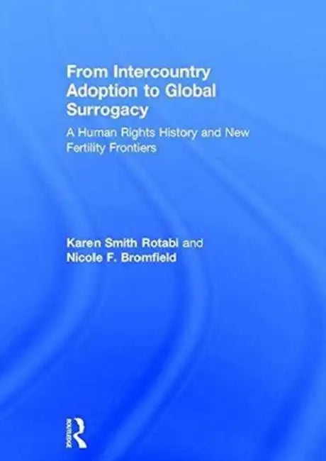 From Intercountry Adoption to Global Surrogacy: A Human Rights History and New Fertility Frontiers by Smith Rotabi Karen
