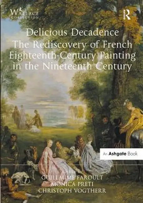 Delicious Decadence - The Rediscovery of French Eighteenth-Century Painting in the Nineteenth Century by Guillaume Faroult