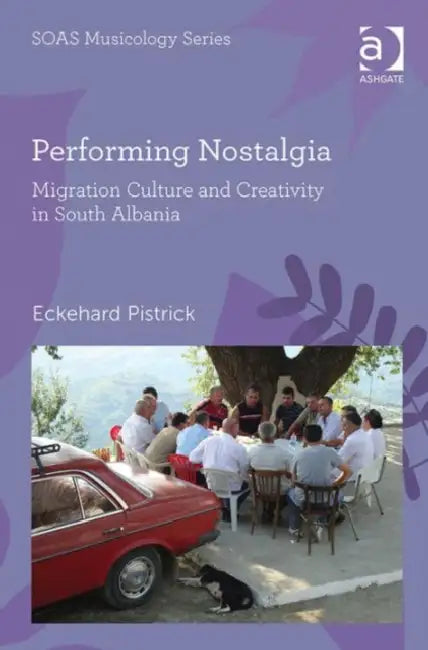 Performing Nostalgia: Migration Culture and Creativity in South Albania by Eckehard Pistrick
