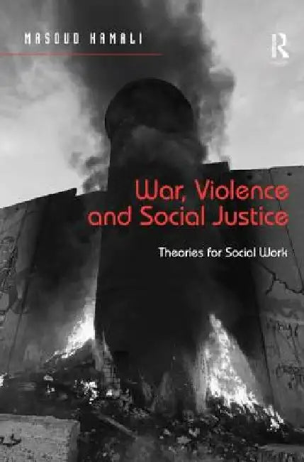 War, Violence And Social Justice: Theories For Social Work by Masoud Kamali