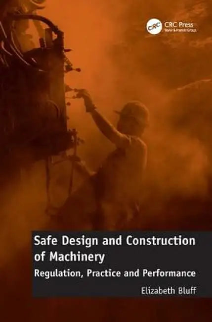 Safe Design and Construction of Machinery: Regulation, Practice, and Performance by Elizabeth Bluff