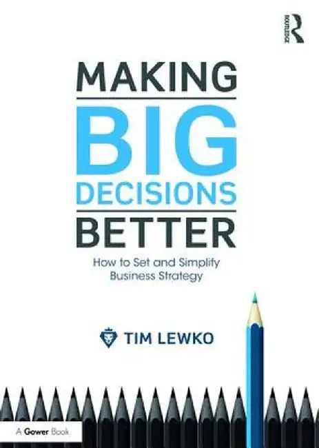 Making Big Decisions Better: How to Set and Simplify Business Strategy by Tim Lewko