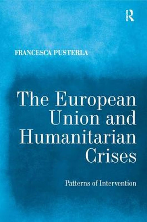 The European Union And Humanitarian Crises: Patterns of Intervention by Francesca Pusterla