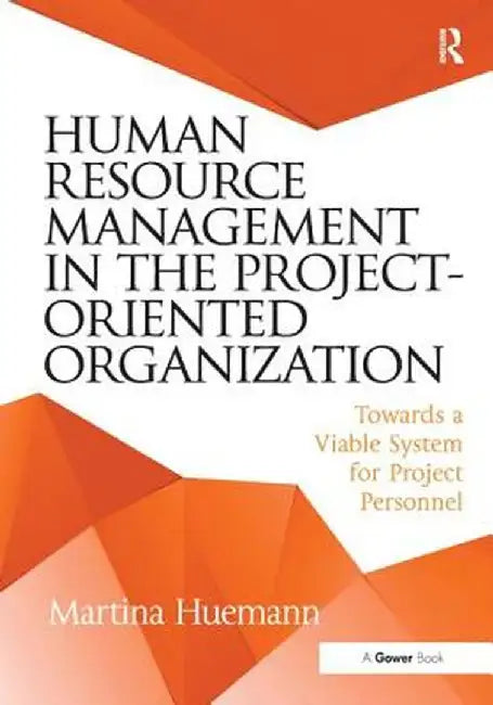 Human Resource Management in the Project-Oriented Organization: Towards a Viable System for Project Personnel by Martina Huemann