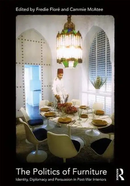 The Politics of Furniture: Identity, Diplomacy and Persuasion in Post-War Interiors by Fredie Floré