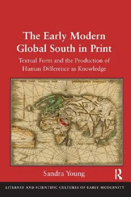 The Early Modern Global South in Print: Textual Form and the Production of Human Difference as Knowledge by Sandra Young