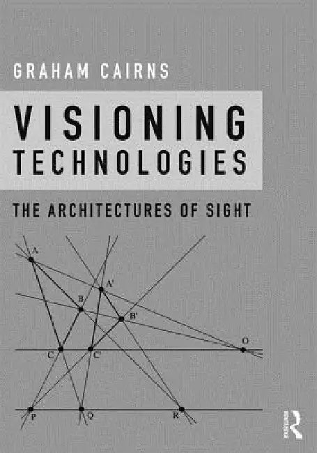 Visioning Technologies: The Architectures Of Sight by Graham Cairns