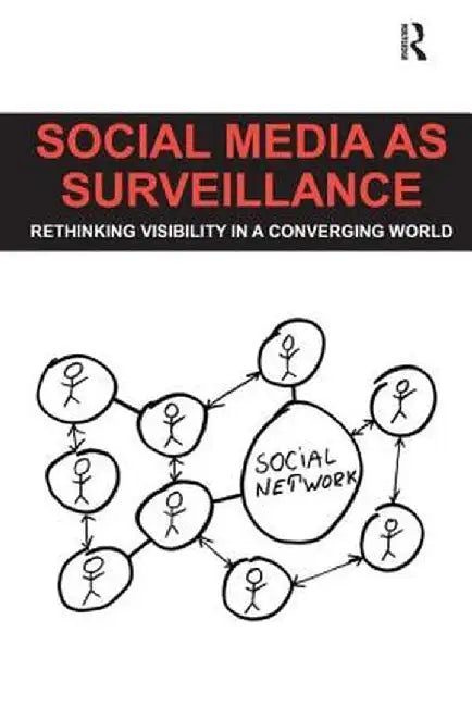 Social Media as Surveillance: Rethinking Visibility in a Converging World by Daniel Trottier