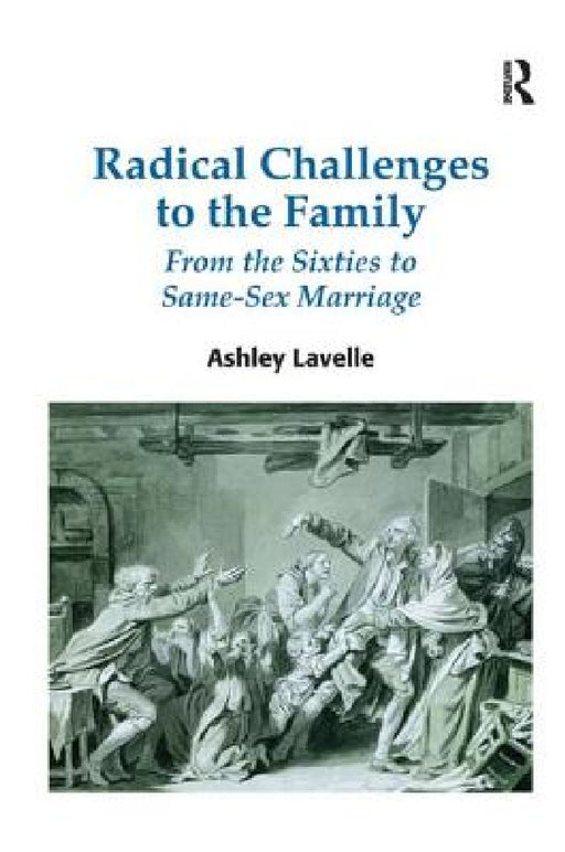 Radical Challenges to the Family: From the Sixties to Same-Sex Marriage by Ashley Lavelle