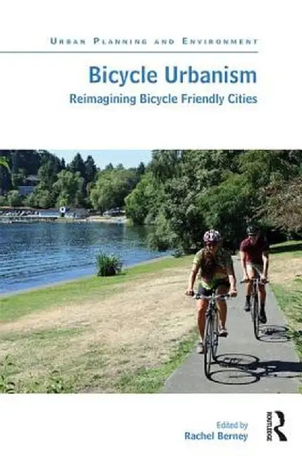 Bicycle Urbanism: Reimagining Bicycle Friendly Cities by Rachel Berney