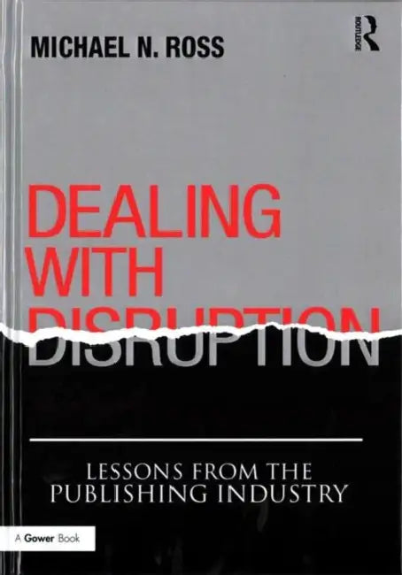 Dealing with Disruption: Lessons from the Publishing Industry by Michael N. Ross