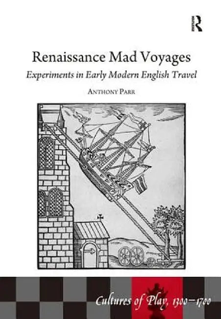 Renaissance Mad Voyages: Experiments in Early Modern English Travel by Anthony Parr