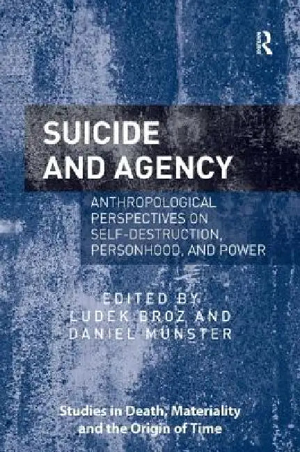 Suicide and Agency: Anthropological Perspectives on Self-Destruction, Personhood, and Power by Ludek Broz