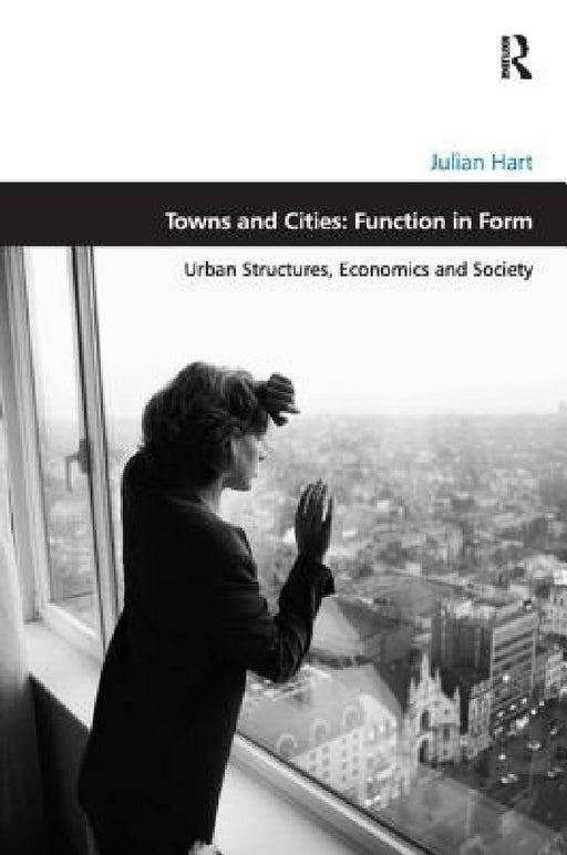 Towns and Cities: Function in Form: Urban Structures, Economics and Society by Julian Hart