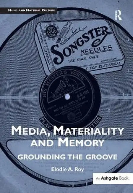 Media, Materiality and Memory: Grounding the Groove by Elodie A. Roy