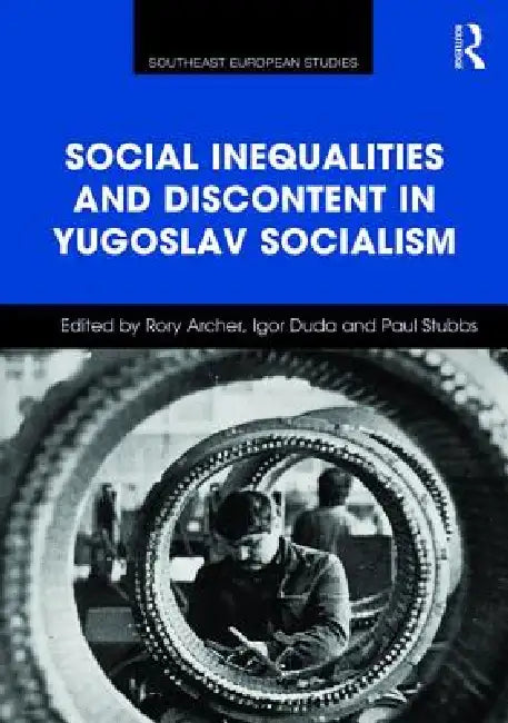 Social Inequalities and Discontent in Yugoslav Socialism by Rory Archer