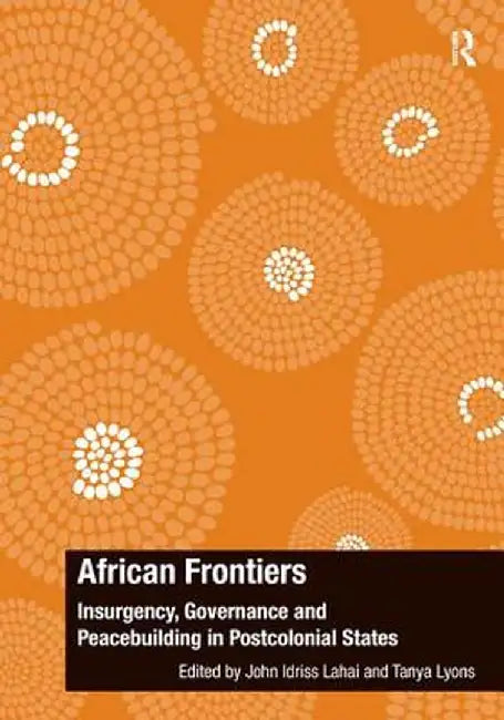 African Frontiers: Insurgency, Governance and Peacebuilding in Postcolonial States by John Idriss Lahai