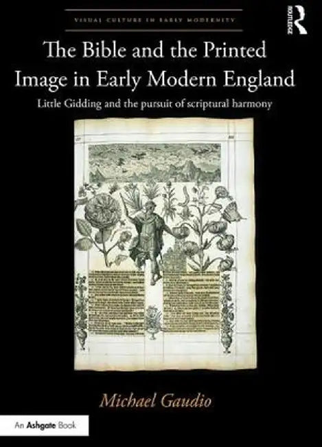 The Bible and the Printed Image in Early Modern England: Little Gidding and the Pursuit of Scriptural Harmony by Michael Gaudio