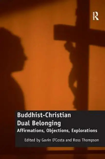 Buddhist-Christian Dual Belonging: Affirmations, Objections, Explorations by Gavin D'Costa