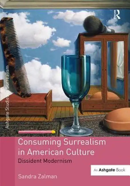 Consuming Surrealism in American Culture: Dissident Modernism by Sandra Zalman