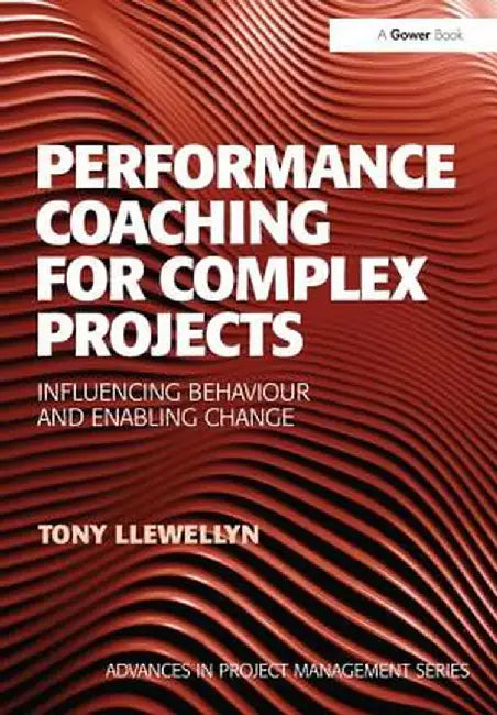 Performance Coaching for Complex Projects: Infuencing Behaviour and Enabling Change by Tony Llewellyn
