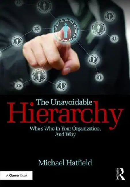 The Unavoidable Hierarchy: Who's Who in Your Organization and Why by Michael Hatfield