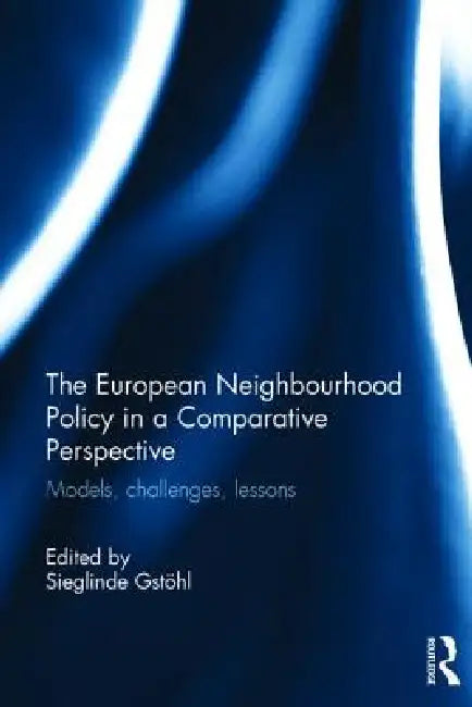 The European Neighbourhood Policy in a Comparative Perspective: Models, Challenges, Lessons by Sieglinde Gstohl