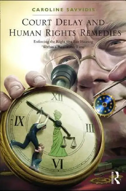 Court Delay and Human Rights Remedies: Enforcing the Right to a Fair Hearing 'Within a Reasonable Time' by Caroline Savvidis