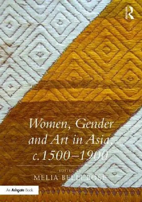 Women, Gender And Art In Asia, C. 1500-1900 by Melia Belli Bose