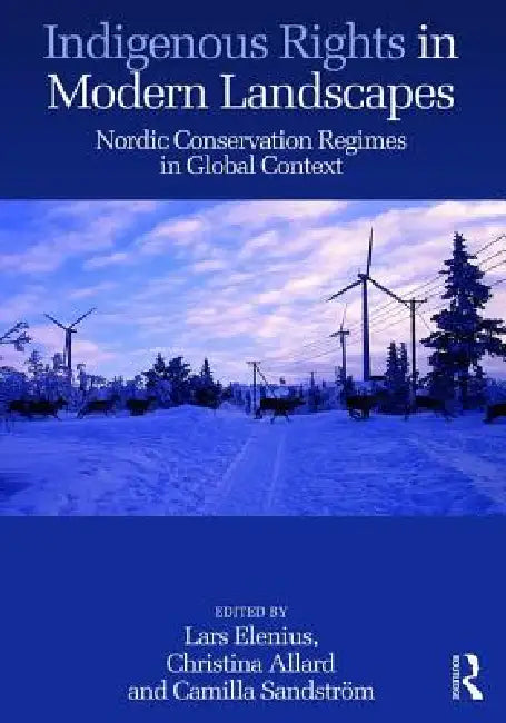Indigenous Rights in Modern Landscapes: Nordic Conservation Regimes in Global Context by Lars Elenius