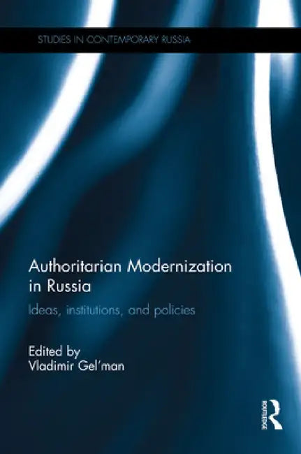 Authoritarian Modernization in Russia: Ideas, Institutions, and Policies by Vladimir Gel'man