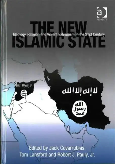 The New Islamic State: Ideology, Religion and Violent Extremism in the 21st Century by Jack Covarrubias