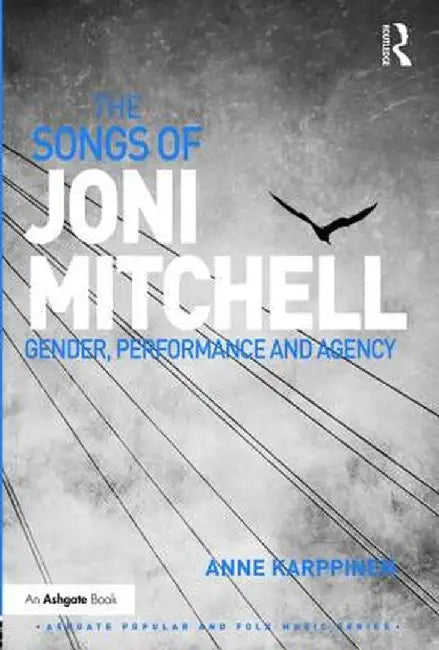 The Songs of Joni Mitchell: Gender, Performance and Agency by Anne Karppinen