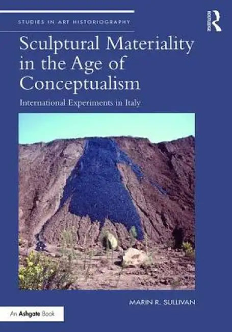 Sculptural Materiality in the Age of Conceptualism: International Experiments in Italy by Marin R. Sullivan