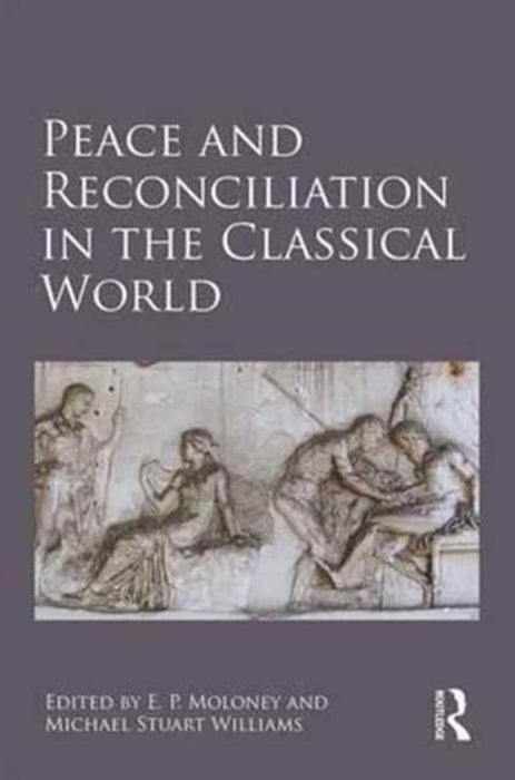 Peace and Reconciliation in the Classical World by E. P. Moloney, Michael Stuart Williams
