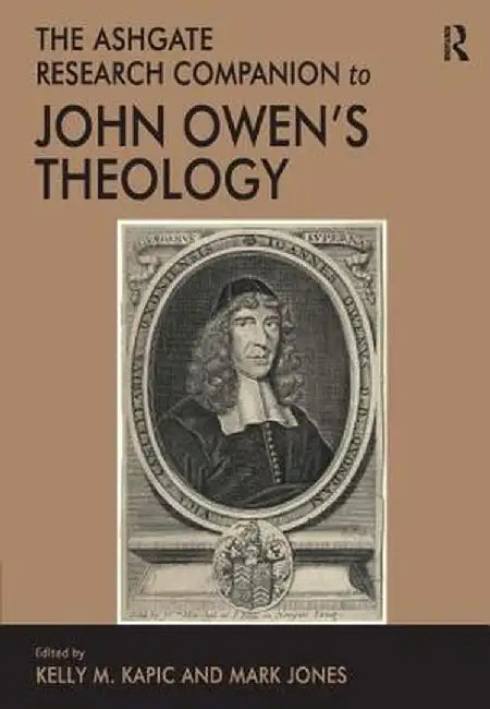 The Ashgate Research Companion to John Owen's Theology by Kelly M. Kapic
