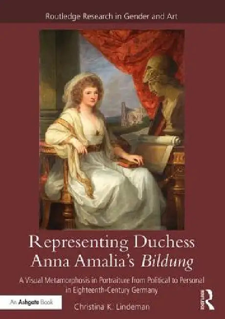 Representing Duchess Anna Amalia's Bildung: A Visual Metamorphosis in Portraiture from Political to Personal in Eighteenth-Century Germany by Christina K. Lindeman