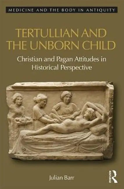 Tertullian and the Unborn Child: Christian and Pagan Attitudes in Historical Perspective by Julian Barr
